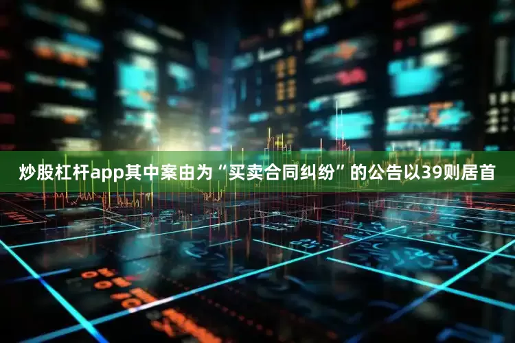 炒股杠杆app其中案由为“买卖合同纠纷”的公告以39则居首