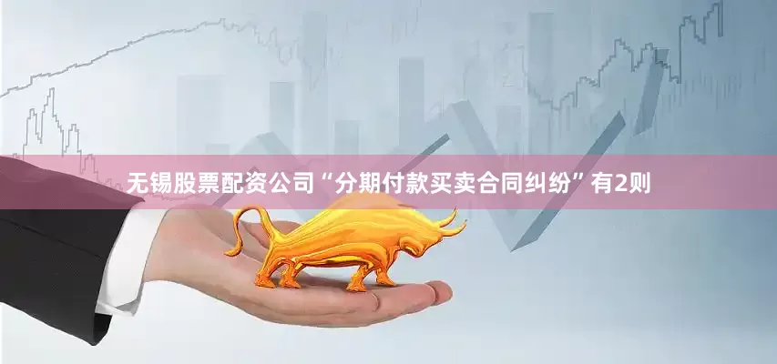 无锡股票配资公司“分期付款买卖合同纠纷”有2则