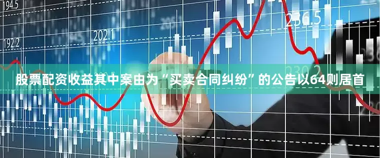 股票配资收益其中案由为“买卖合同纠纷”的公告以64则居首
