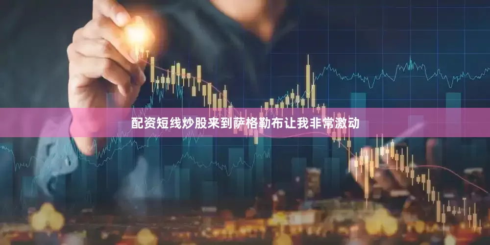 配资短线炒股来到萨格勒布让我非常激动