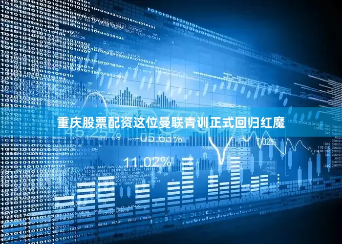 重庆股票配资这位曼联青训正式回归红魔