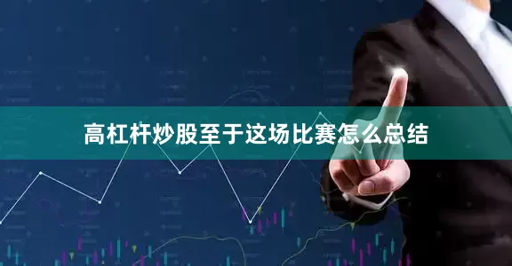 高杠杆炒股至于这场比赛怎么总结
