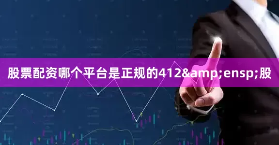股票配资哪个平台是正规的412 股