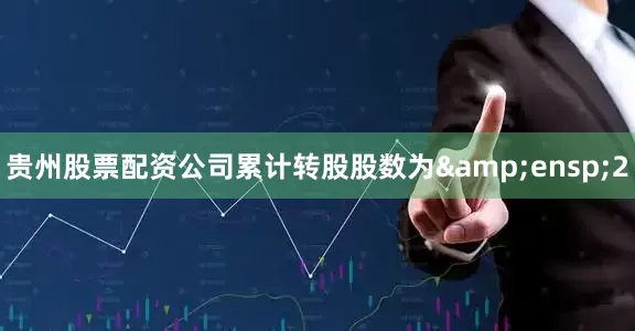 贵州股票配资公司累计转股股数为 2