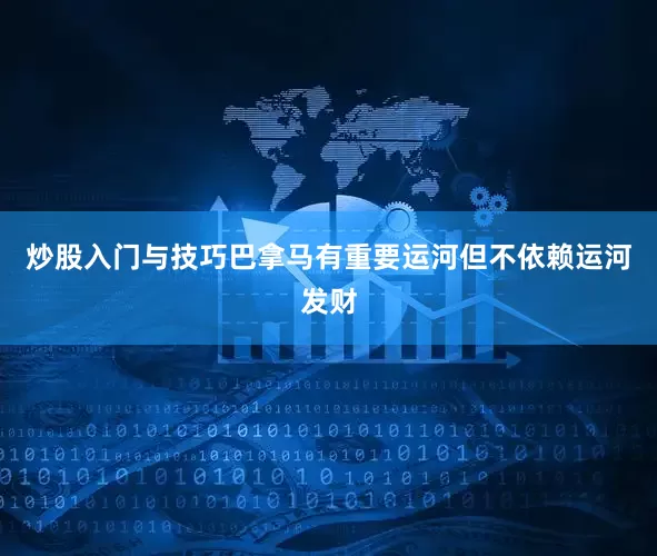 炒股入门与技巧巴拿马有重要运河但不依赖运河发财