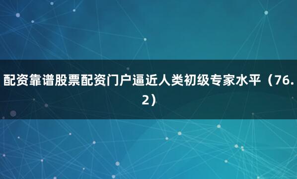 配资靠谱股票配资门户逼近人类初级专家水平（76.2）