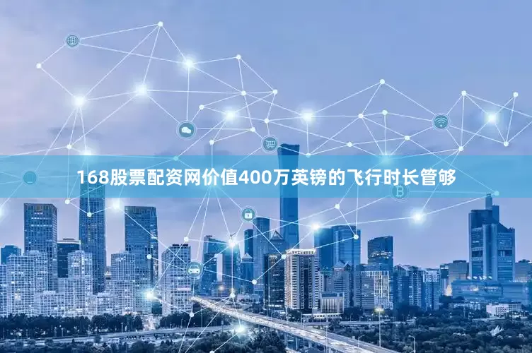 168股票配资网价值400万英镑的飞行时长管够