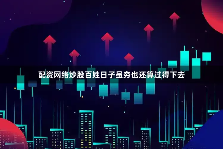 配资网络炒股百姓日子虽穷也还算过得下去