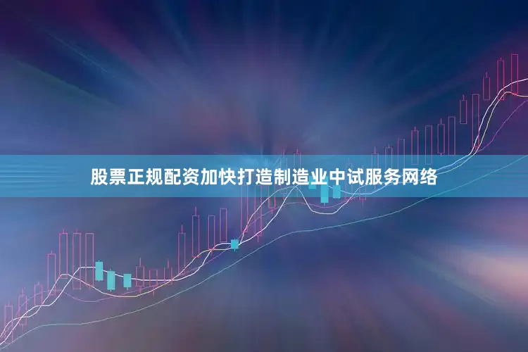 股票正规配资加快打造制造业中试服务网络