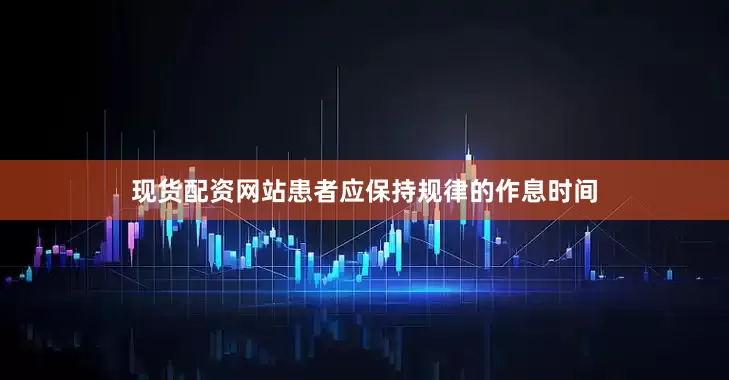 现货配资网站患者应保持规律的作息时间