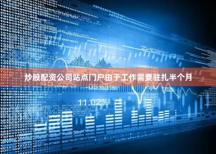 炒股配资公司站点门户由于工作需要驻扎半个月