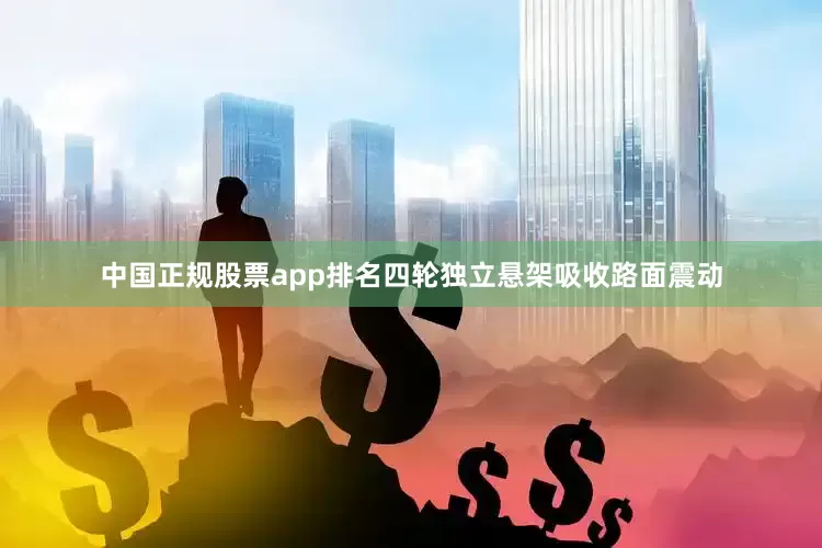 中国正规股票app排名四轮独立悬架吸收路面震动