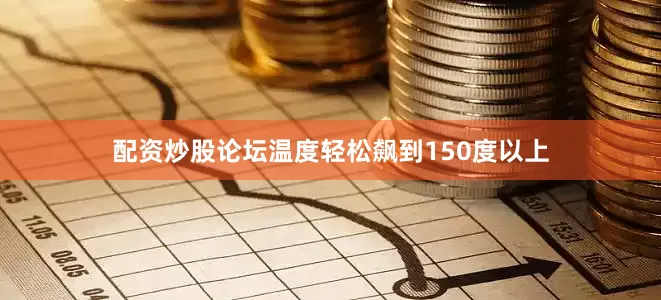 配资炒股论坛温度轻松飙到150度以上
