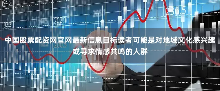中国股票配资网官网最新信息目标读者可能是对地域文化感兴趣或寻求情感共鸣的人群
