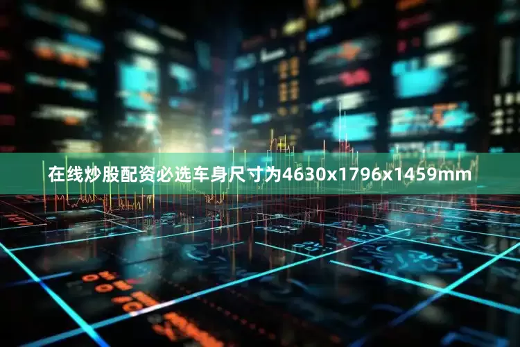 在线炒股配资必选车身尺寸为4630x1796x1459mm