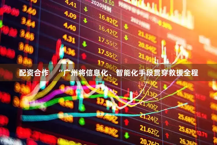 配资合作    “广州将信息化、智能化手段贯穿救援全程