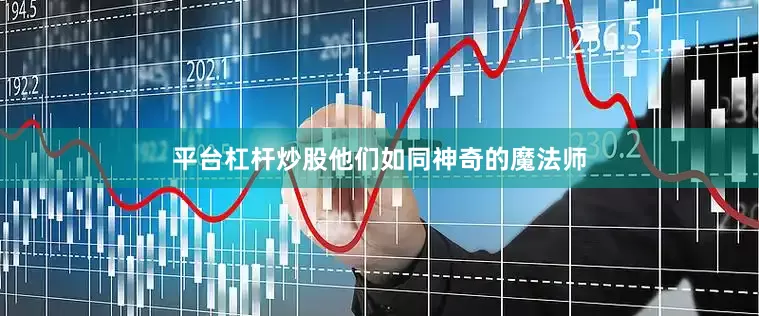 平台杠杆炒股他们如同神奇的魔法师