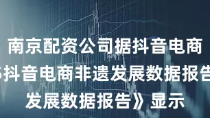 南京配资公司据抖音电商《2025抖音电商非遗发展数据报告》显示