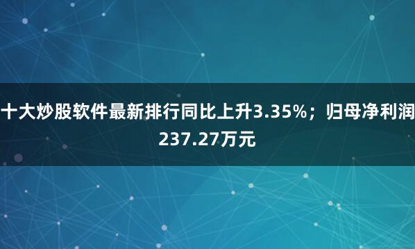 十大炒股软件最新排行同比上升3.35%;归母净利润237.27万元