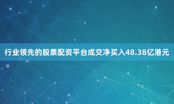 行业领先的股票配资平台成交净买入48.38亿港元