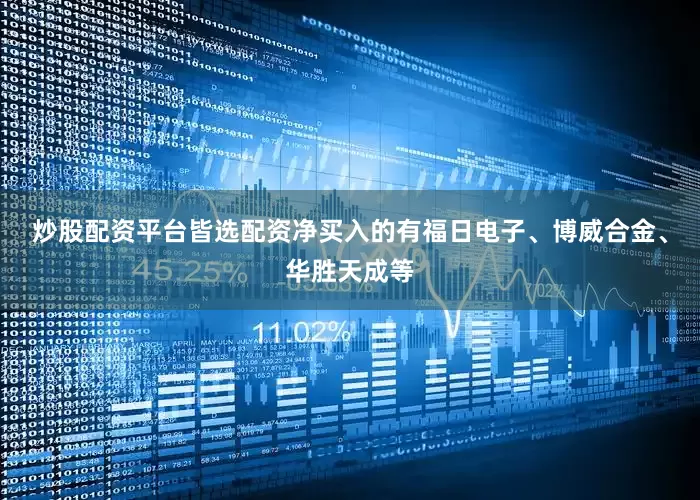 炒股配资平台皆选配资净买入的有福日电子、博威合金、华胜天成等