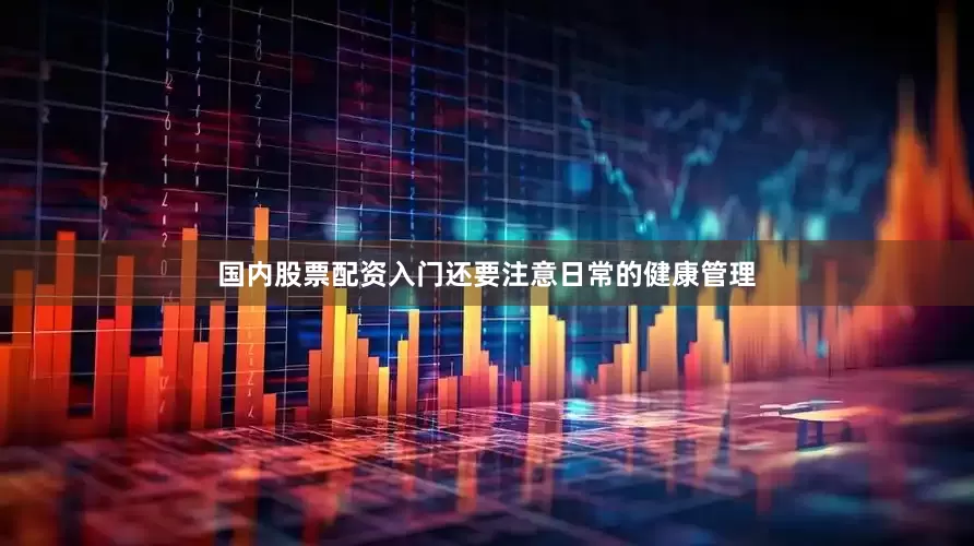 国内股票配资入门还要注意日常的健康管理