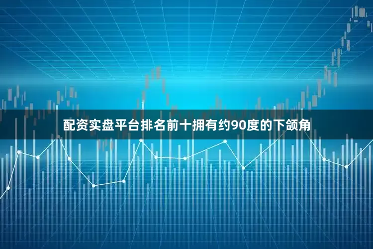 配资实盘平台排名前十拥有约90度的下颌角