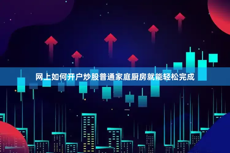 网上如何开户炒股普通家庭厨房就能轻松完成