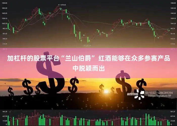 加杠杆的股票平台“兰山伯爵” 红酒能够在众多参赛产品中脱颖而出