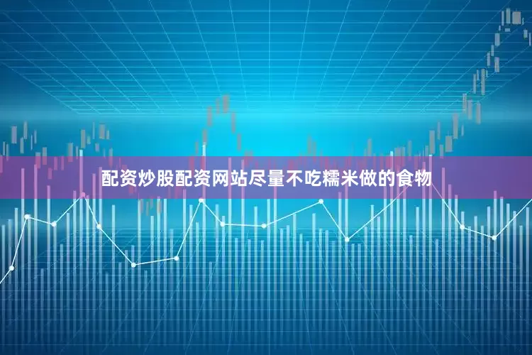 配资炒股配资网站尽量不吃糯米做的食物