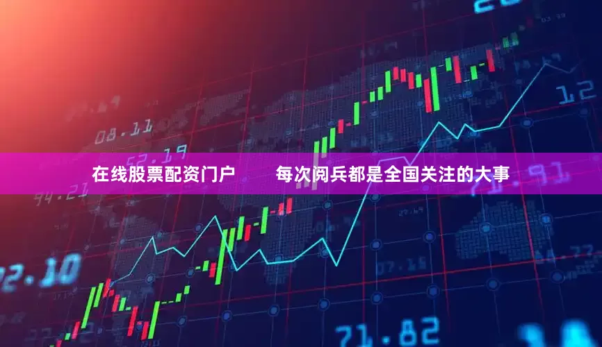 在线股票配资门户        每次阅兵都是全国关注的大事