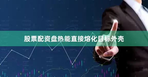 股票配资盘热能直接熔化目标外壳