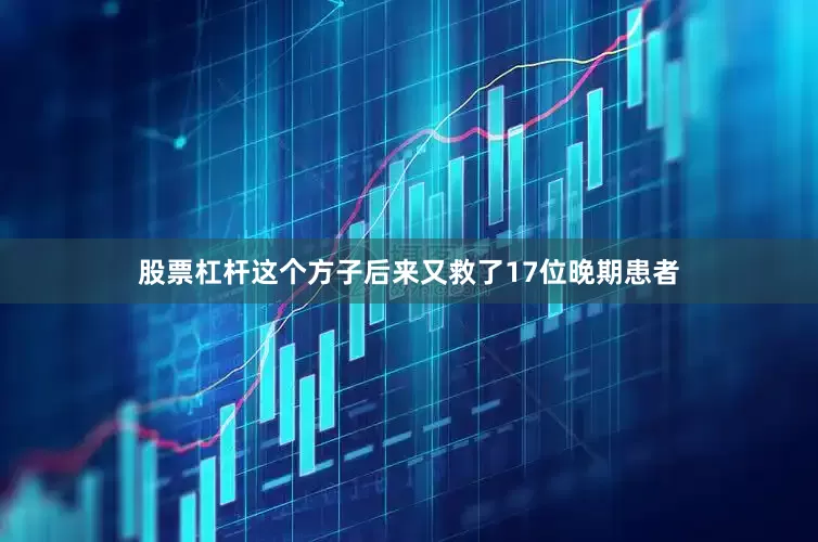 股票杠杆这个方子后来又救了17位晚期患者
