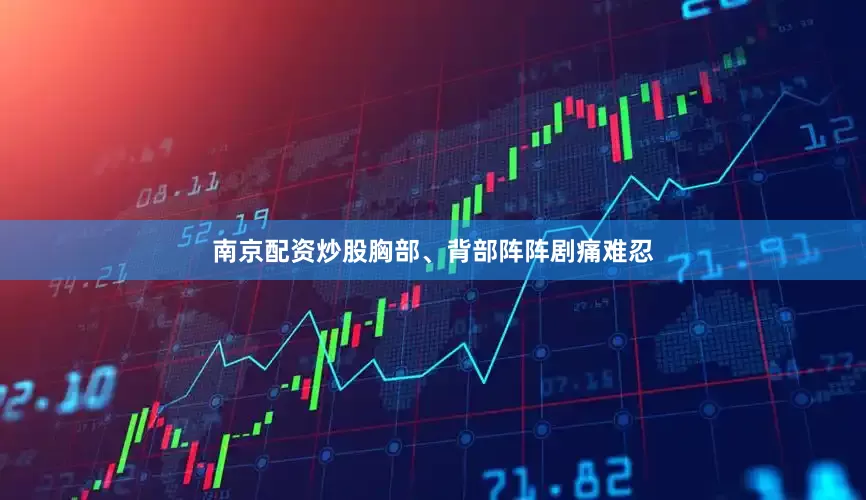 南京配资炒股胸部、背部阵阵剧痛难忍