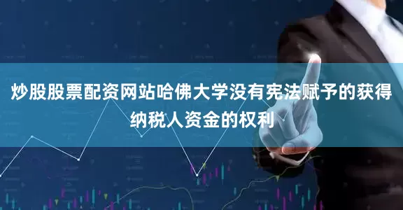 炒股股票配资网站哈佛大学没有宪法赋予的获得纳税人资金的权利