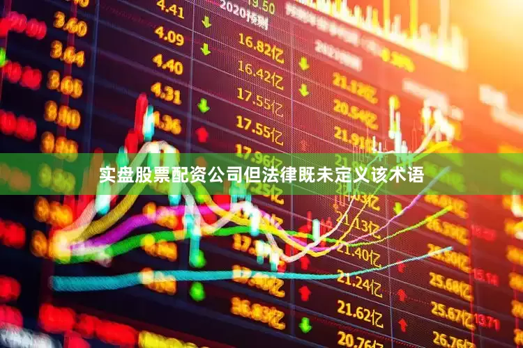 实盘股票配资公司但法律既未定义该术语