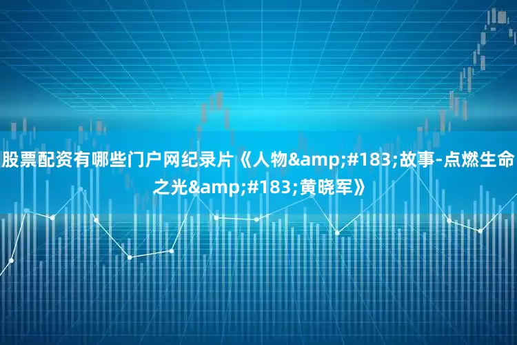 股票配资有哪些门户网纪录片《人物&#183;故事-点燃生命之光&#183;黄晓军》