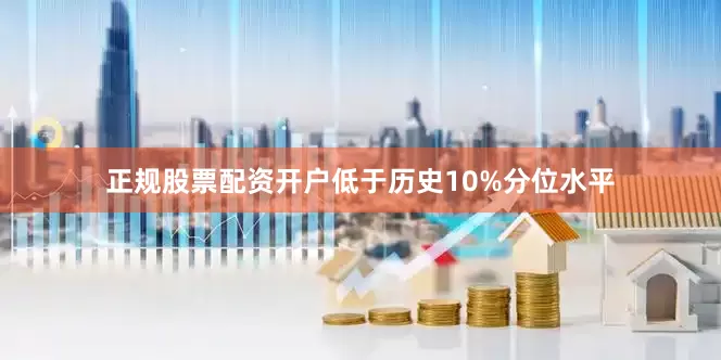 正规股票配资开户低于历史10%分位水平