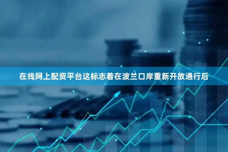 在线网上配资平台这标志着在波兰口岸重新开放通行后
