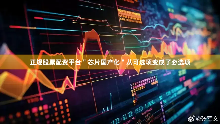 正规股票配资平台＂芯片国产化＂从可选项变成了必选项