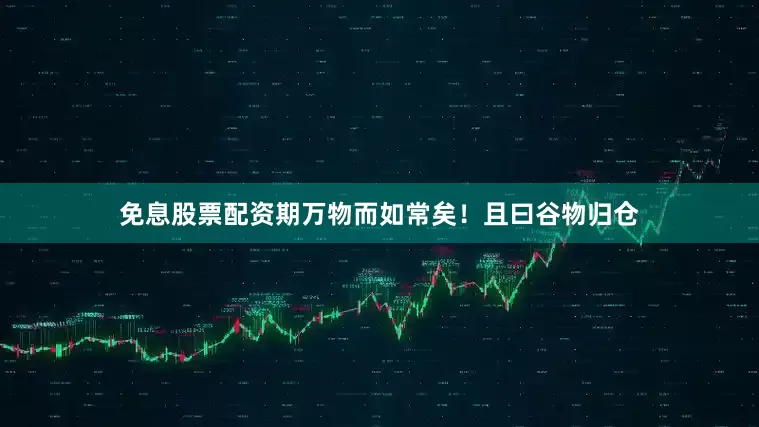 免息股票配资期万物而如常矣！且曰谷物归仓