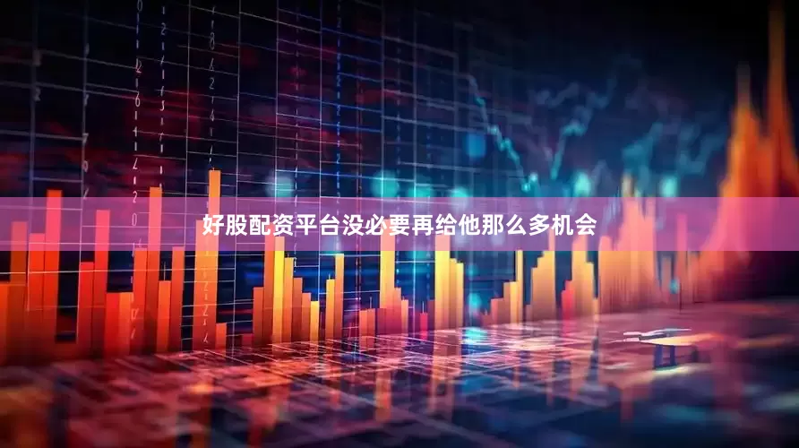 好股配资平台没必要再给他那么多机会
