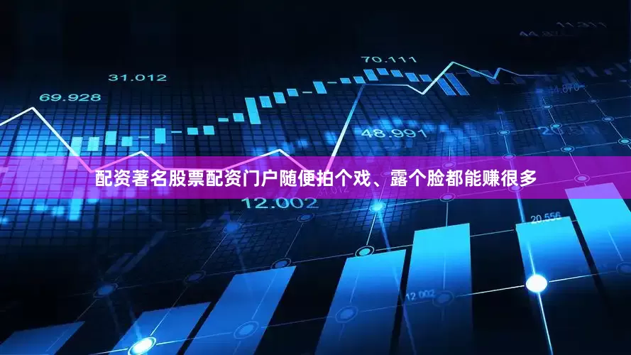 配资著名股票配资门户随便拍个戏、露个脸都能赚很多