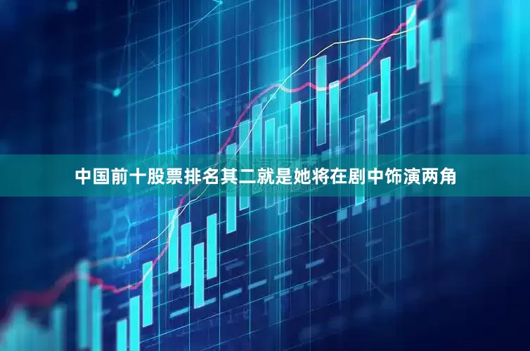 中国前十股票排名其二就是她将在剧中饰演两角